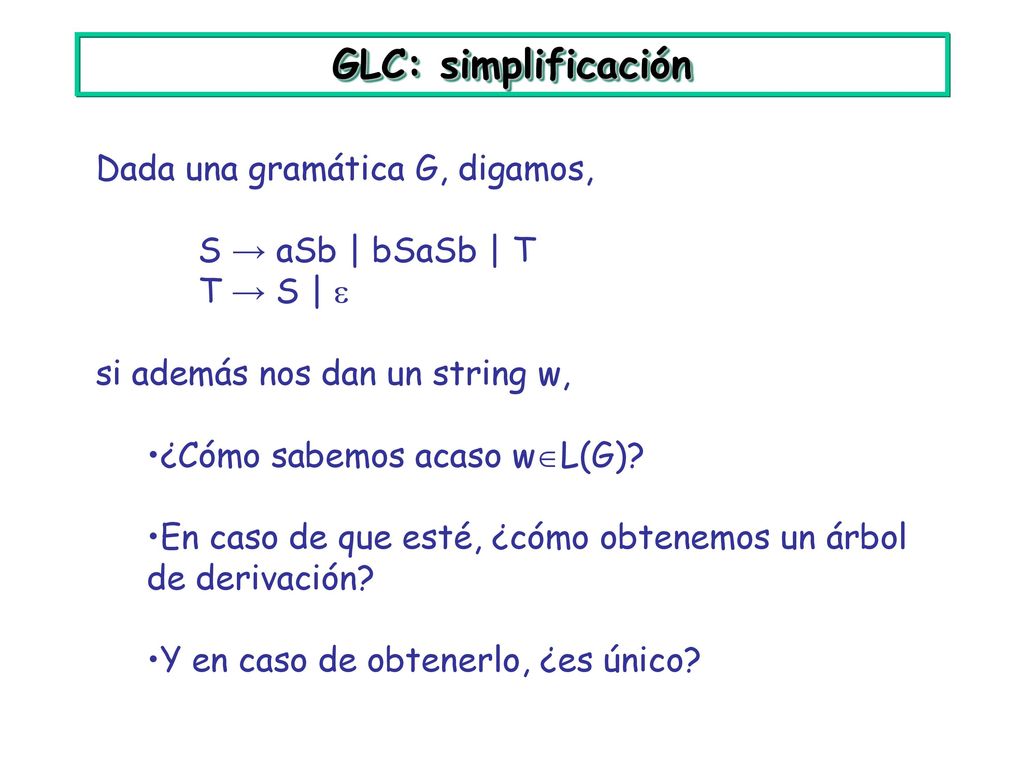 GLC: simplificación Dada una gramática G, digamos, S → aSb | bSaSb | T