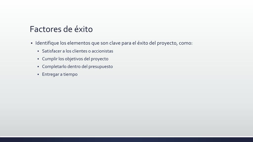 Factores de éxito Identifique los elementos que son clave para el éxito del proyecto, como: Satisfacer a los clientes o accionistas.
