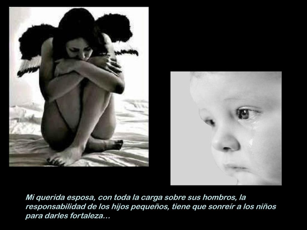 Mi querida esposa, con toda la carga sobre sus hombros, la responsabilidad de los hijos pequeños, tiene que sonreír a los niños para darles fortaleza…
