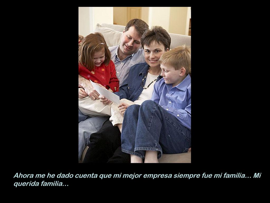Ahora me he dado cuenta que mi mejor empresa siempre fue mi familia… Mi querida familia…