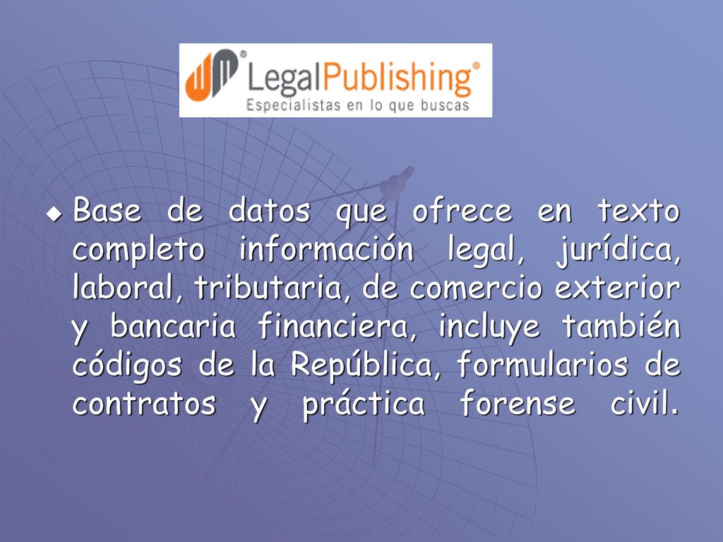 Base de datos que ofrece en texto completo información legal, jurídica, laboral, tributaria, de comercio exterior y bancaria financiera, incluye también códigos de la República, formularios de contratos y práctica forense civil.
