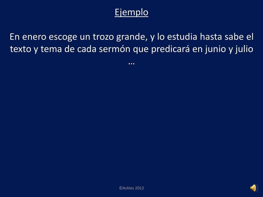 Ejemplo En enero escoge un trozo grande, y lo estudia hasta sabe el texto y tema de cada sermón que predicará en junio y julio.
