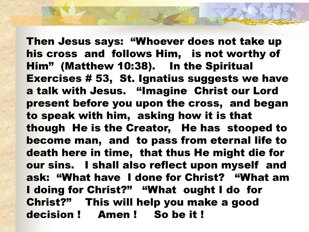 Then Jesus says: Whoever does not take up his cross and follows Him, is not worthy of Him (Matthew 10:38).