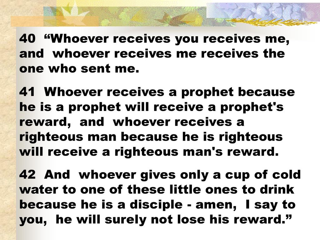 40 Whoever receives you receives me, and whoever receives me receives the one who sent me.