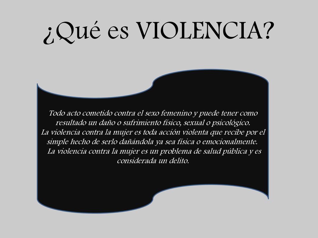 ¿Qué es VIOLENCIA Todo acto cometido contra el sexo femenino y puede tener como resultado un daño o sufrimiento físico, sexual o psicológico.