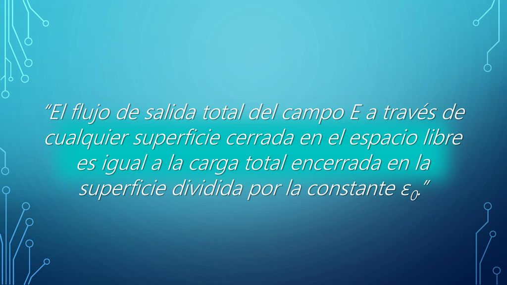 El flujo de salida total del campo E a través de cualquier superficie cerrada en el espacio libre es igual a la carga total encerrada en la superficie dividida por la constante ε0.