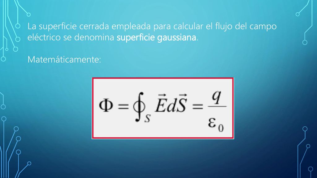 La superficie cerrada empleada para calcular el flujo del campo eléctrico se denomina superficie gaussiana.