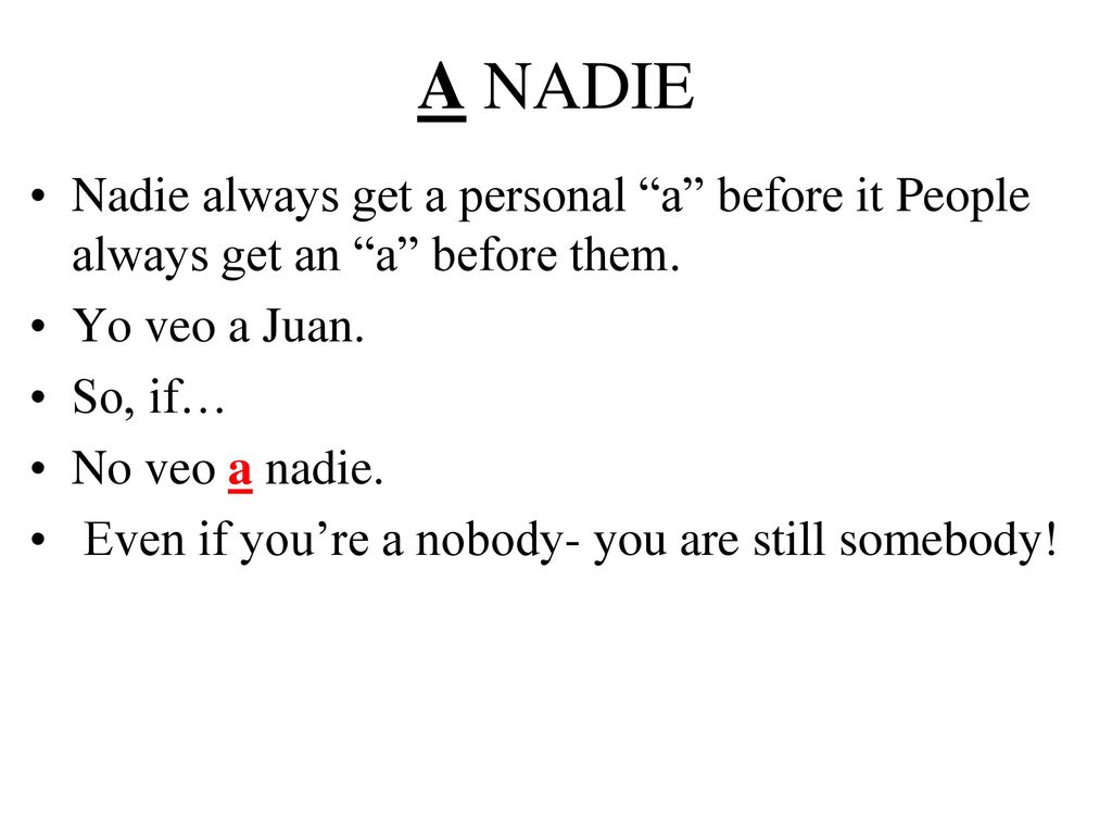 A NADIE Nadie always get a personal a before it People always get an a before them. Yo veo a Juan.