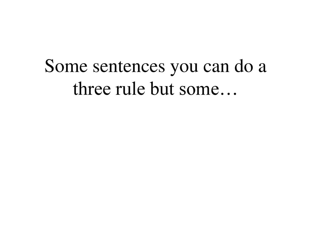Some sentences you can do a three rule but some…