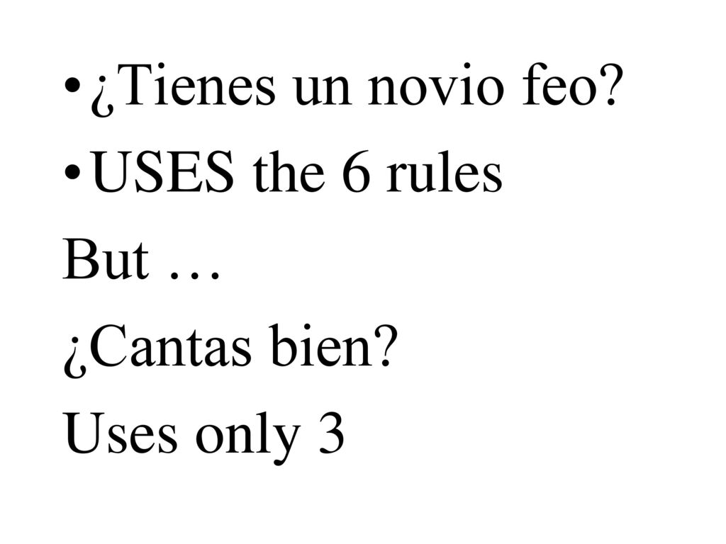 ¿Tienes un novio feo USES the 6 rules But … ¿Cantas bien Uses only 3