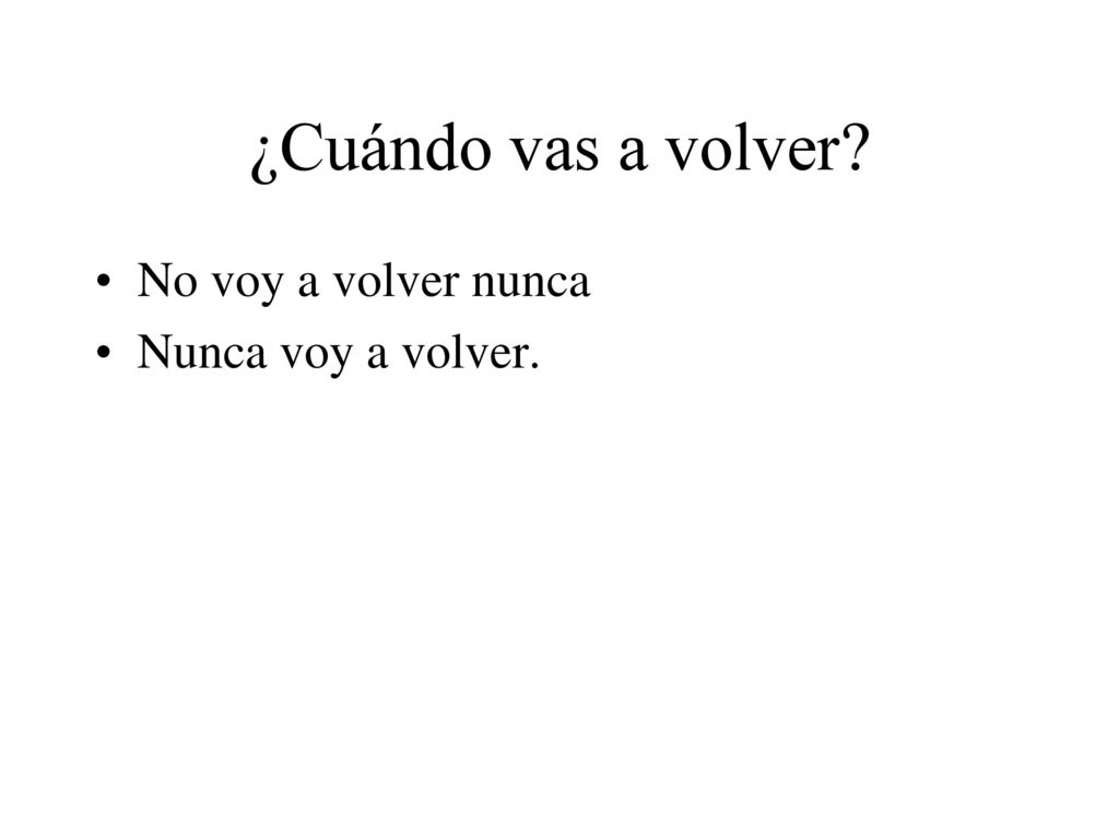 ¿Cuándo vas a volver No voy a volver nunca Nunca voy a volver.