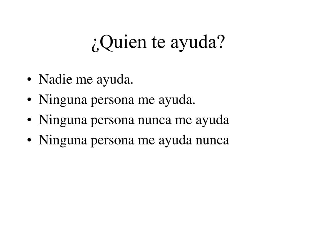¿Quien te ayuda Nadie me ayuda. Ninguna persona me ayuda.