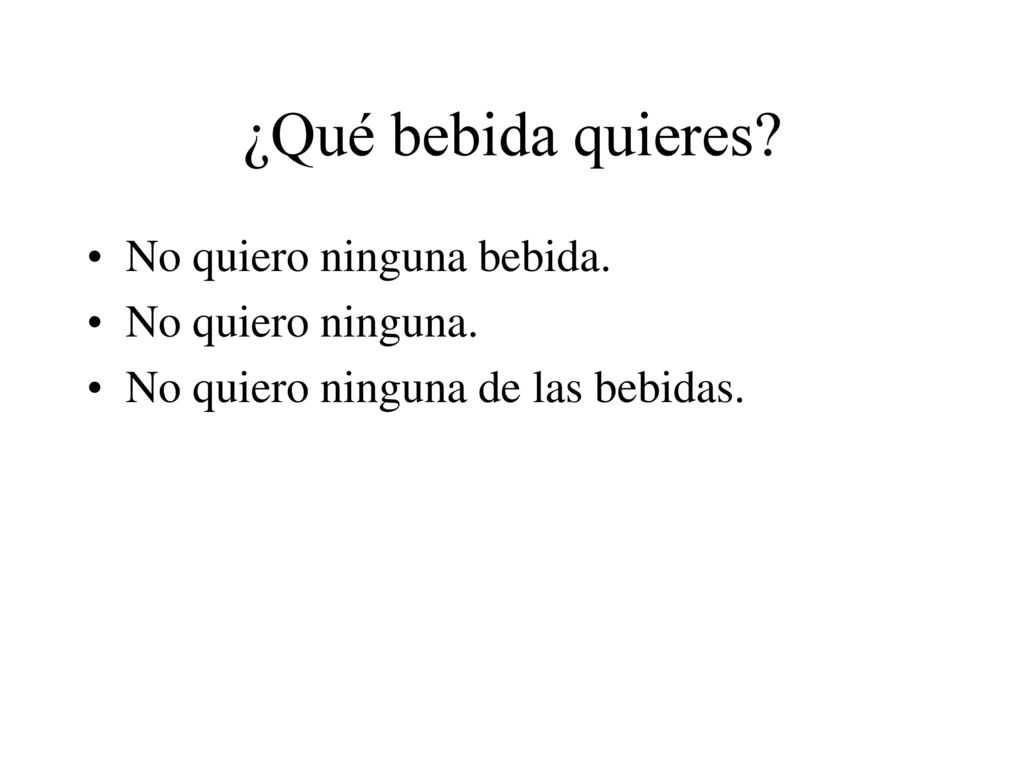 ¿Qué bebida quieres No quiero ninguna bebida. No quiero ninguna.