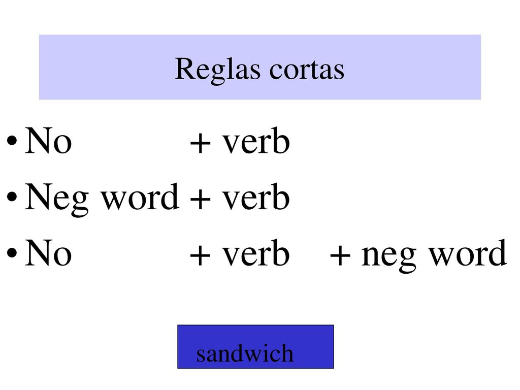 Reglas cortas No + verb Neg word + verb No + verb + neg word sandwich