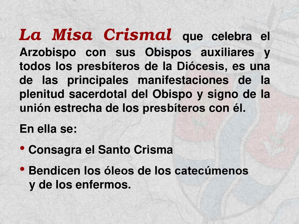 La Misa Crismal que celebra el Arzobispo con sus Obispos auxiliares y todos los presbíteros de la Diócesis, es una de las principales manifestaciones de la plenitud sacerdotal del Obispo y signo de la unión estrecha de los presbíteros con él.