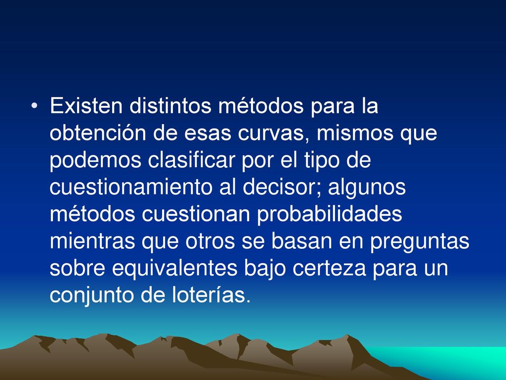 Existen distintos métodos para la obtención de esas curvas, mismos que podemos clasificar por el tipo de cuestionamiento al decisor; algunos métodos cuestionan probabilidades mientras que otros se basan en preguntas sobre equivalentes bajo certeza para un conjunto de loterías.