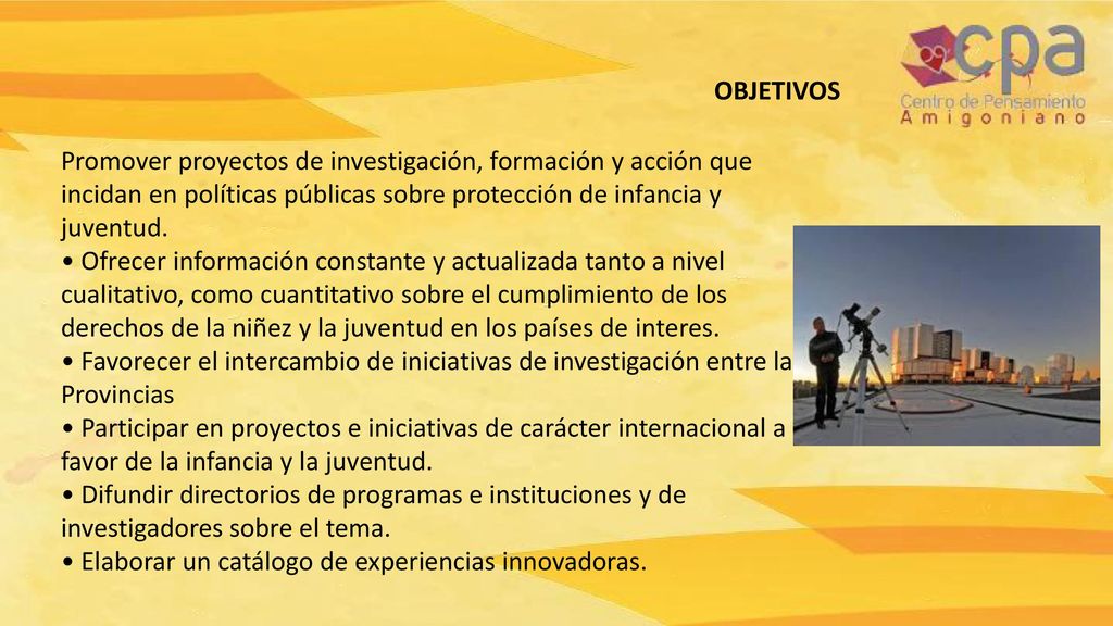 OBJETIVOS Promover proyectos de investigación, formación y acción que incidan en políticas públicas sobre protección de infancia y juventud.