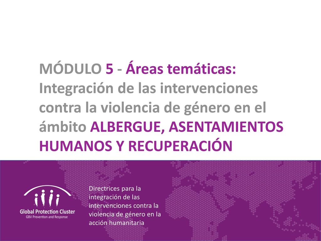 MÓDULO 5 - Áreas temáticas: Integración de las intervenciones contra la violencia de género en el ámbito ALBERGUE, ASENTAMIENTOS HUMANOS Y RECUPERACIÓN