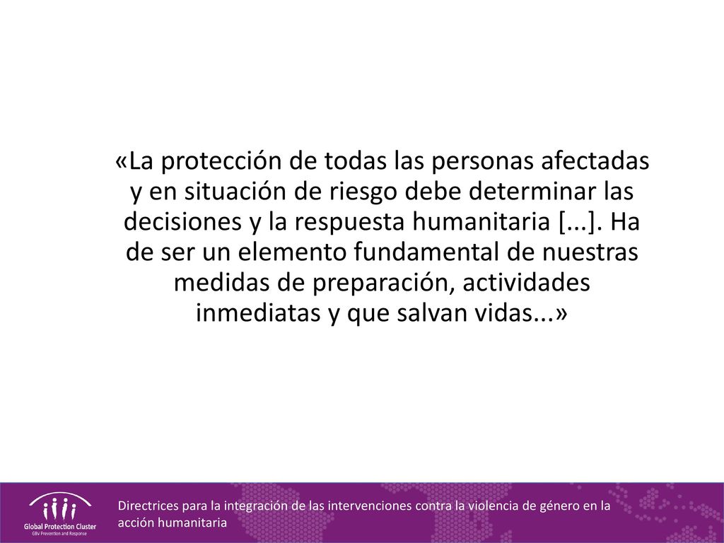«La protección de todas las personas afectadas y en situación de riesgo debe determinar las decisiones y la respuesta humanitaria [...].