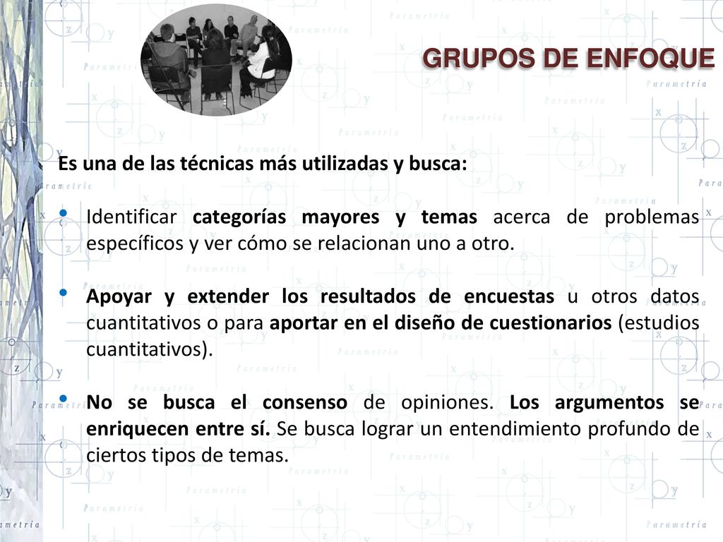 GRUPOS DE ENFOQUE Es una de las técnicas más utilizadas y busca: