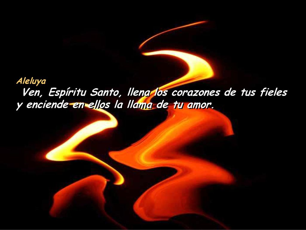 Aleluya Ven, Espíritu Santo, llena los corazones de tus fieles y enciende en ellos la llama de tu amor.
