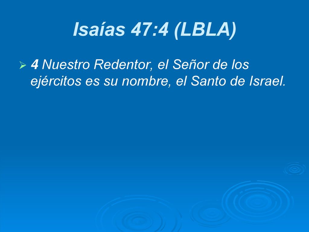 Isaías 47:4 (LBLA) 4 Nuestro Redentor, el Señor de los ejércitos es su nombre, el Santo de Israel.
