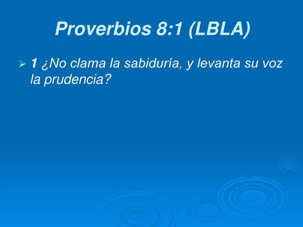 Proverbios 8:1 (LBLA) 1 ¿No clama la sabiduría, y levanta su voz la prudencia