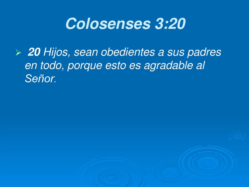 Colosenses 3:20 20 Hijos, sean obedientes a sus padres en todo, porque esto es agradable al Señor.