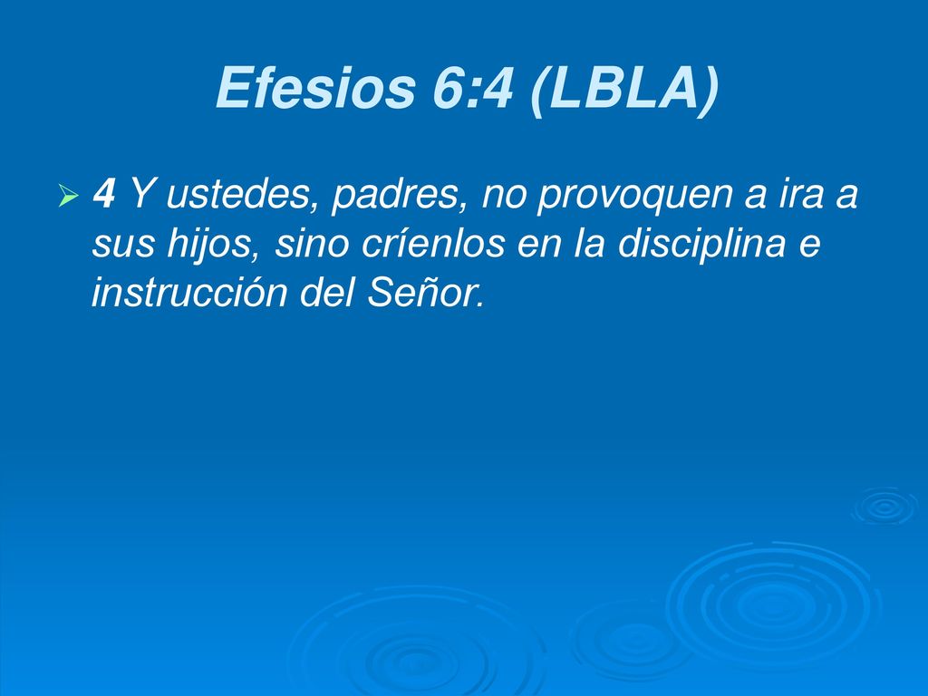 Efesios 6:4 (LBLA) 4 Y ustedes, padres, no provoquen a ira a sus hijos, sino críenlos en la disciplina e instrucción del Señor.