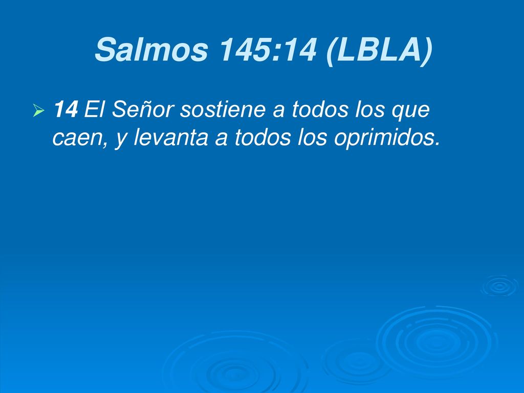 Salmos 145:14 (LBLA) 14 El Señor sostiene a todos los que caen, y levanta a todos los oprimidos.