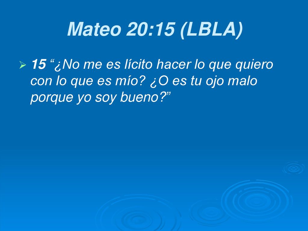 Mateo 20:15 (LBLA) 15 ¿No me es lícito hacer lo que quiero con lo que es mío.