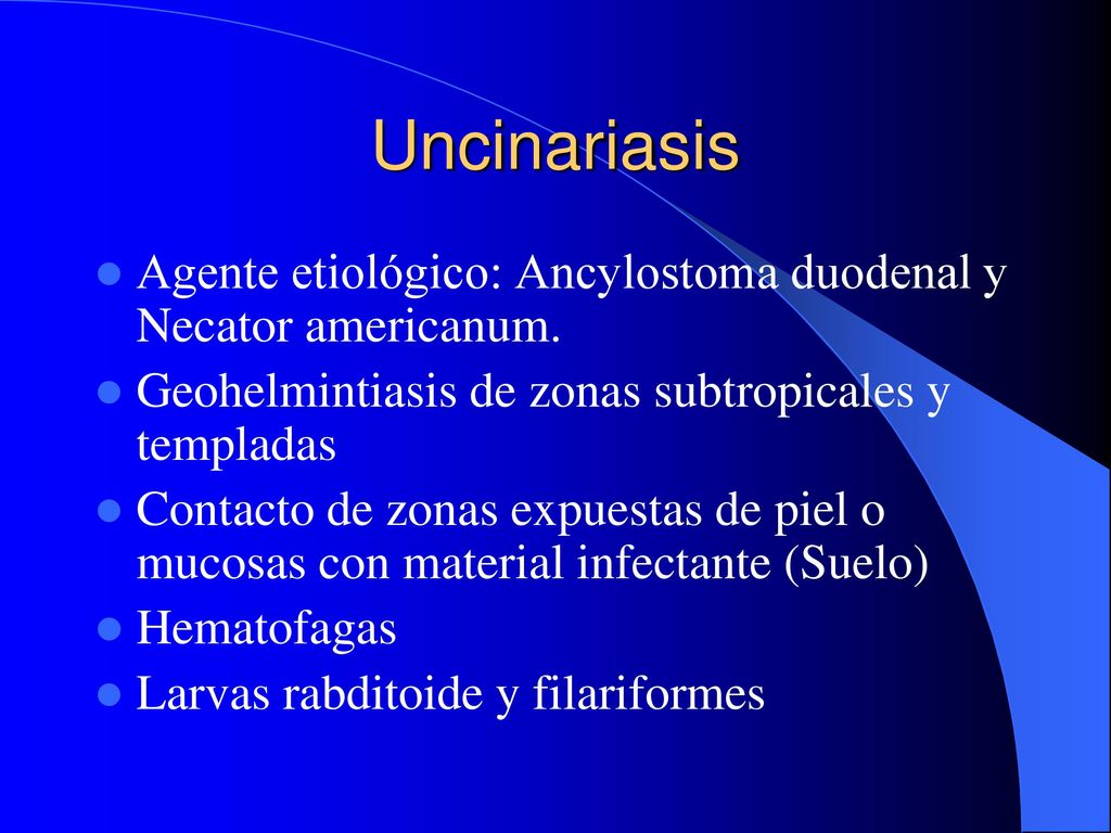 Uncinariasis Agente etiológico: Ancylostoma duodenal y Necator americanum. Geohelmintiasis de zonas subtropicales y templadas.