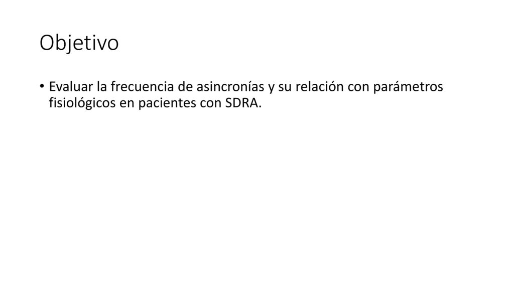 Objetivo Evaluar la frecuencia de asincronías y su relación con parámetros fisiológicos en pacientes con SDRA.