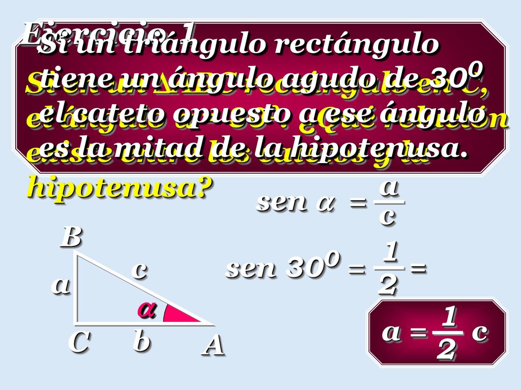 Ejercicio 1 Si un triángulo rectángulo tiene un ángulo agudo de 300 el cateto opuesto a ese ángulo es la mitad de la hipotenusa.
