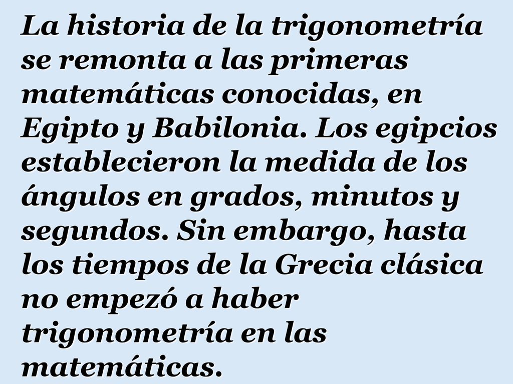 La historia de la trigonometría se remonta a las primeras matemáticas conocidas, en Egipto y Babilonia.