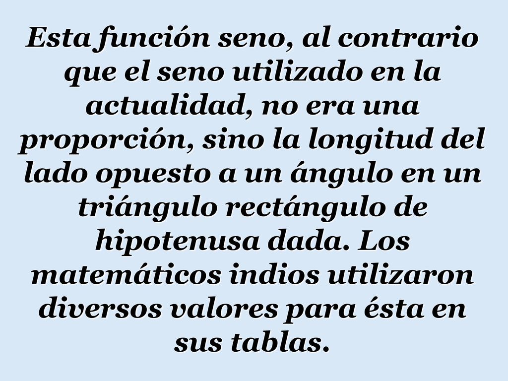 Esta función seno, al contrario que el seno utilizado en la actualidad, no era una proporción, sino la longitud del lado opuesto a un ángulo en un triángulo rectángulo de hipotenusa dada.