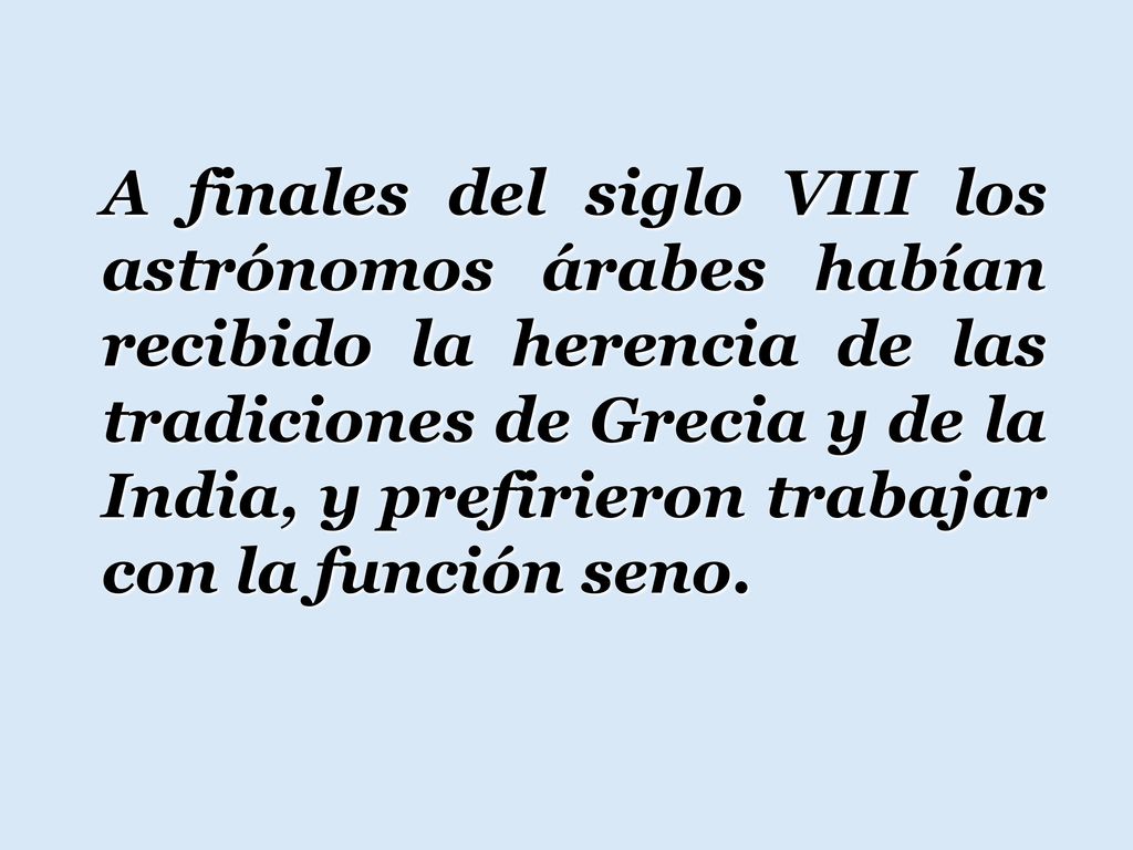 A finales del siglo VIII los astrónomos árabes habían recibido la herencia de las tradiciones de Grecia y de la India, y prefirieron trabajar con la función seno.