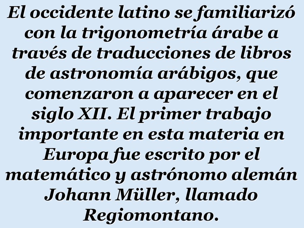El occidente latino se familiarizó con la trigonometría árabe a través de traducciones de libros de astronomía arábigos, que comenzaron a aparecer en el siglo XII.