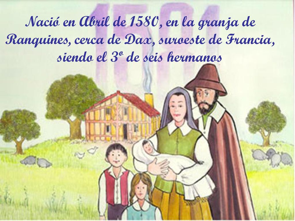 Nació en Abril de 1580, en la granja de Ranquines, cerca de Dax, suroeste de Francia, siendo el 3º de seis hermanos
