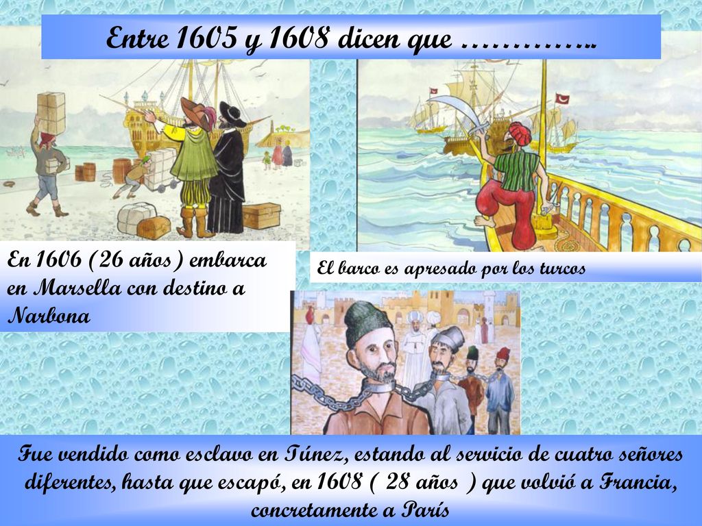 Entre 1605 y 1608 dicen que ………….. En 1606 (26 años) embarca en Marsella con destino a Narbona. El barco es apresado por los turcos.
