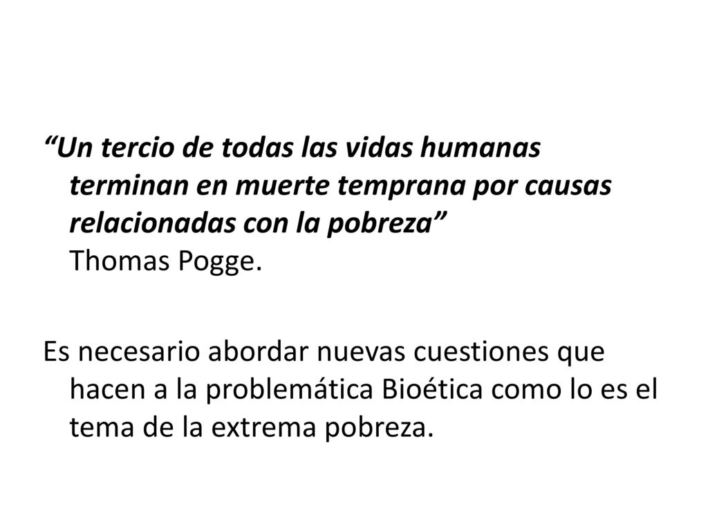 Un tercio de todas las vidas humanas terminan en muerte temprana por causas relacionadas con la pobreza Thomas Pogge.