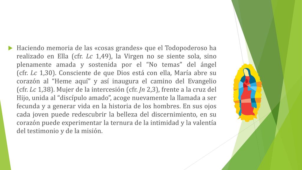 Haciendo memoria de las «cosas grandes» que el Todopoderoso ha realizado en Ella (cfr. Lc 1,49), la Virgen no se siente sola, sino plenamente amada y sostenida por el No temas del ángel (cfr. Lc 1,30).