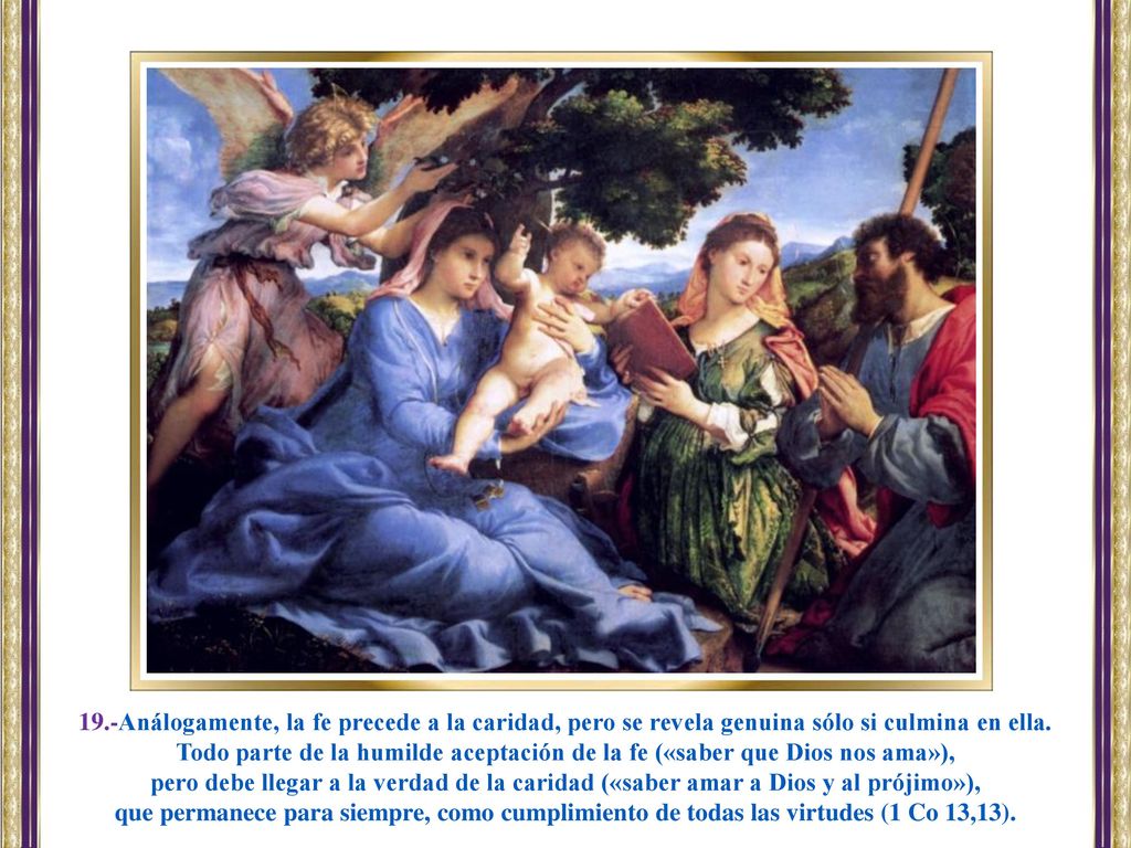 19.-Análogamente, la fe precede a la caridad, pero se revela genuina sólo si culmina en ella.