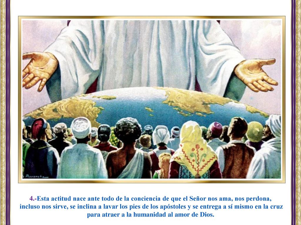 4.-Esta actitud nace ante todo de la conciencia de que el Señor nos ama, nos perdona,