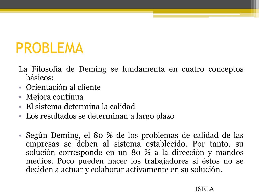 PROBLEMA La Filosofía de Deming se fundamenta en cuatro conceptos básicos: Orientación al cliente.
