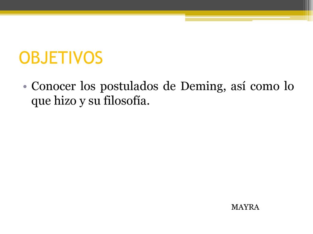 OBJETIVOS Conocer los postulados de Deming, así como lo que hizo y su filosofía. MAYRA