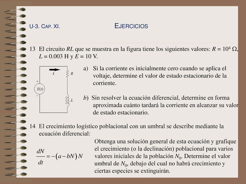 U-3. Cap. XI. Ejercicios 13 El circuito RL que se muestra en la figura tiene los siguientes valores: R = 104 W, L = H y E = 10 V.