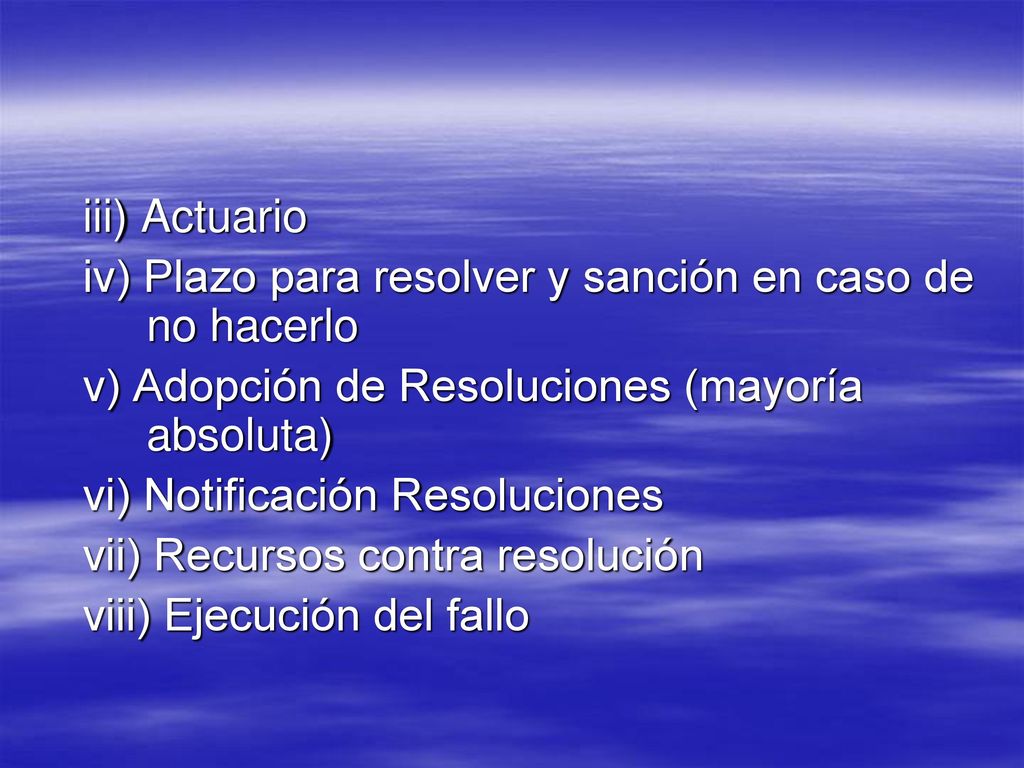 iii) Actuario iv) Plazo para resolver y sanción en caso de no hacerlo. v) Adopción de Resoluciones (mayoría absoluta)