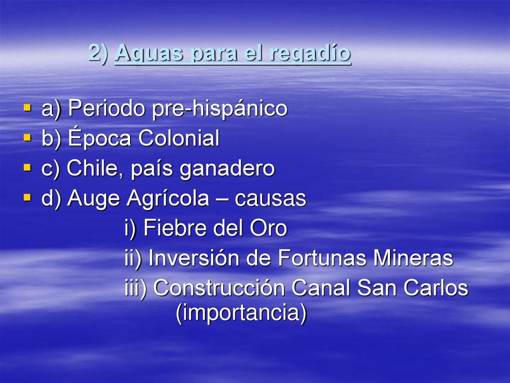 2) Aguas para el regadío a) Periodo pre-hispánico. b) Época Colonial. c) Chile, país ganadero. d) Auge Agrícola – causas.