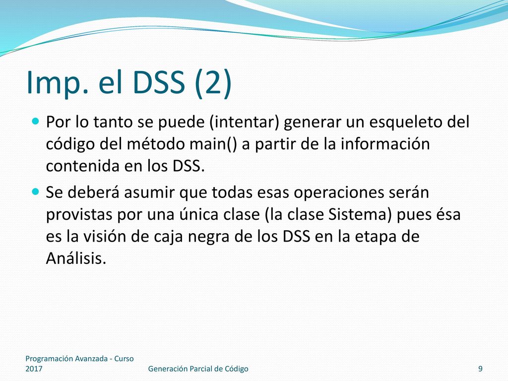 Imp. el DSS (2) Por lo tanto se puede (intentar) generar un esqueleto del código del método main() a partir de la información contenida en los DSS.